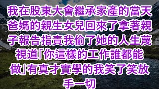 我在股東大會繼承家產的當天爸媽的親生女兒回來了拿著親子報告指責我偷了她的人生蔑視道「你這樣的工作誰都能做」有真才實學的我笑了笑放手一切#心書時光 #為人處事 #生活經驗 #情感故事 #唯美频道 #爽文