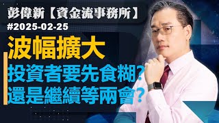 【資金流事務所】波幅擴大  投資者要先食糊？還是繼續等兩會？彭偉新 2025-02-25