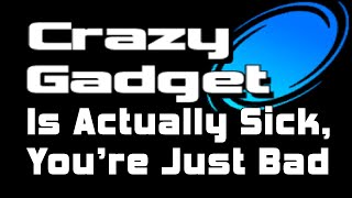 Crazy Gadget is Actually Sick, You're Just Bad