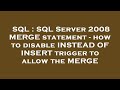 SQL : SQL Server 2008 MERGE statement - how to disable INSTEAD OF INSERT trigger to allow the MERGE