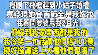 我剛下飛機趕到小姑子婚禮，竟發現她金首飾全是我嫁妝！我質問婆婆甩我2耳光：你嫁到我家東西都是我的！我冷笑一句話讓他們賠100萬！擬好協議送上大禮他們傻眼了！#情感秘密 #家庭 #故事 #感情 #婚姻