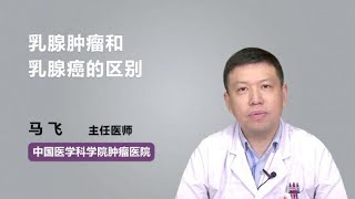 乳腺肿瘤和乳腺癌的区别 马飞 中国医学科学院肿瘤医院