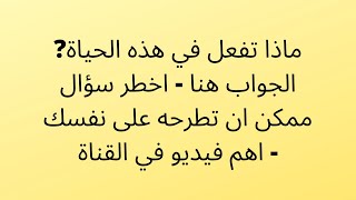 ماذا تفعل في هذه الحياة? الجواب هنا - اخطر سؤال ممكن ان تطرحه على نفسك - اهم فيديو في القناة