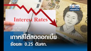 เกาหลีใต้ลดดอกเบี้ยร้อยละ 0.25 ดันศก. | ย่อโลกเศรษฐกิจ 25 ก.พ.68