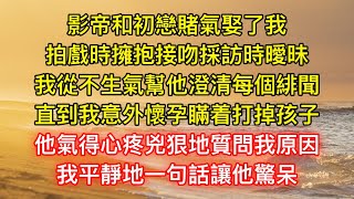 影帝和初戀賭氣娶了我，拍戲時擁抱接吻採訪時曖昧，我從不生氣幫他澄清每個緋聞，直到我意外懷孕瞞着打掉孩子，他氣得心疼兇狠地質問我原因，我平靜地一句話讓他驚呆