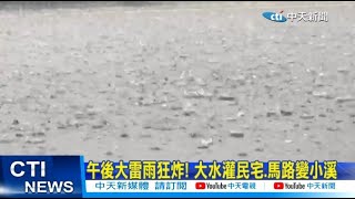 【每日必看】 午後大雷雨狂炸! 大水灌民宅.馬路變小溪 20230719 @中天新聞CtiNews