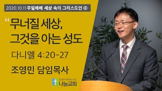 20201011 [주일예배] (세그4) 무너질 세상, 그것을 아는 성도(단4:20-27) - 조영민 목사