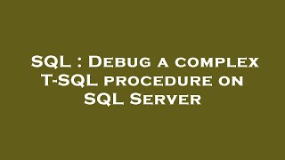 SQL : Debug a complex T-SQL procedure on SQL Server