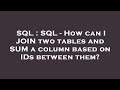 SQL : SQL - How can I JOIN two tables and SUM a column based on IDs between them?