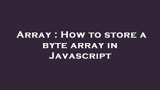 Array : How to store a byte array in Javascript