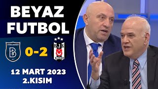 Beyaz Futbol 12 Mart 2023 2.Kısım / Başakşehir 0-2 Beşiktaş