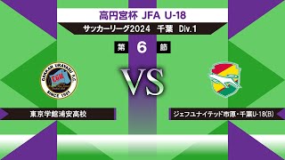 【高円宮杯 JFA U-18 サッカーリーグ2024千葉 Div.1】第6節　東京学館浦安高校vsジェフユナイテッド市原・千葉U-18(B)