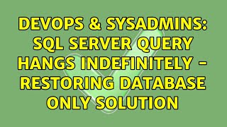 DevOps & SysAdmins: SQL Server query hangs indefinitely - restoring database only solution