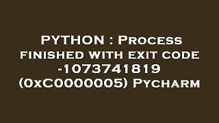 PYTHON : Process finished with exit code -1073741819 (0xC0000005) Pycharm