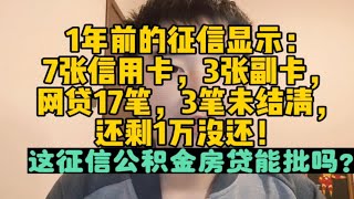 1年前的征信显示：7张信用卡，3张副卡，网贷17笔，3笔未结清，还剩1万没还！这征信现在公积金房贷能批吗？