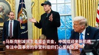 马斯克削减民主基金会资金，中国或迎来新机遇；专注中国事务的非营利组织们心里有多苦：亞洲大眼睛20250218