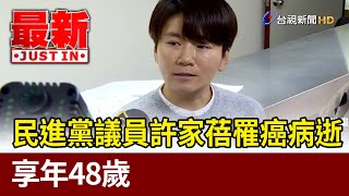 民進黨議員許家蓓罹癌病逝 享年48歲【最新快訊】