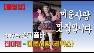 [풀영상] 진미령 - 미운사랑 (리믹스버젼) cover.향기품바 #품바공연 #품바영상 #득호 #트로트