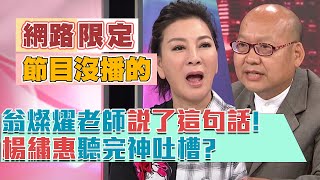 【網路限定版~節目沒播的喔！】翁燦燿說什麼，被楊繡惠吐槽？