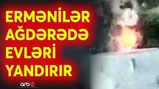 SON DƏQİQƏ! Ermənilər Ağdərədə evləri yandırır - ANBAAN GÖRÜNTÜLƏR