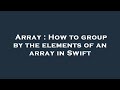 Array : How to group by the elements of an array in Swift