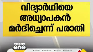 7ാം ക്ലാസ് വിദ്യാര്‍ഥിയെ അധ്യാപകന്‍ ക്രൂരമായി മര്‍ദിച്ചെന്ന് പരാതി; ചൈല്‍ഡ് ലൈന്‍ അന്വേഷണം