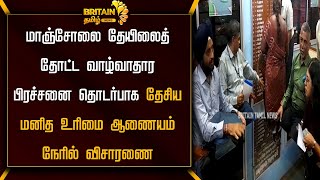 தேயிலைத் தோட்ட வாழ்வாதார பிரச்சனை தொடர்பாக தேசிய மனித உரிமை ஆணையம் நேரில் விசாரணை | human rights