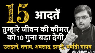 15 आदतें तुम्हारे जीवन की कीमत को 10 गुना बड़ा देंगी |उलझनें,तनाव,अवसाद, झगड़े,बर्बादी गायब हो जाएंगे