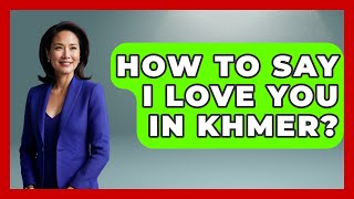 How To Say I Love You In Khmer? - Exploring Southeast Asia