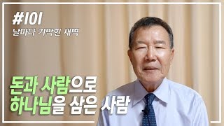 [날마다 기막힌 새벽 #101] 돈과 사람을 하나님 삼은 사람