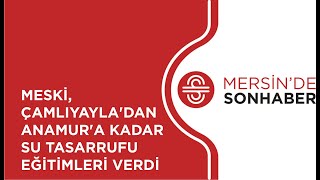 MESKİ, ÇAMLIYAYLA’DAN ANAMUR’A KADAR SU TASARRUFU EĞİTİMLERİ VERDİ