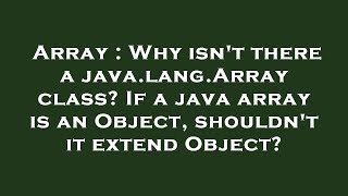 Array : Why isn't there a java.lang.Array class? If a java array is an Object, shouldn't it extend O