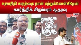 Karti Chidambaram | உதயநிதி கருத்தை நான் ஏற்றுக்கொள்கிறேன்- கார்த்திக் சிதம்பரம்  ஆதரவு | N18V