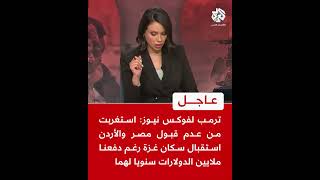 ترمب لفوكس نيوز: استغربت من عدم قبول مصر والأردن استقبال الغزيين رغم دفعنا ملايين الدولارات لهما