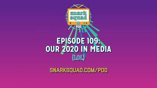 Snark Squad Pod #109: Our 2020 in Media (lol)