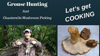 Grouse and Chanterelle Mushroom Harvest, from field to Kitchen!