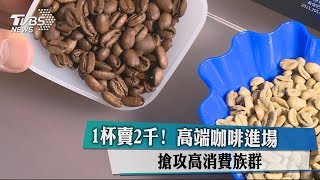 1杯賣2千！　高端咖啡進場　搶攻高消費族群