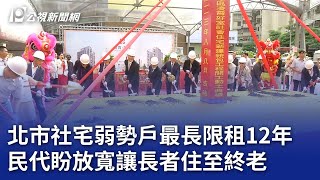 北市社宅弱勢戶最長限租12年 民代盼放寬讓長者住至終老｜20240808 公視晚間新聞