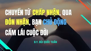 Chuyển từ Chấp Nhận, qua Đón Nhận, bạn chủ động cầm lái cuộc đời - Thầy Bùi Quốc Tuấn