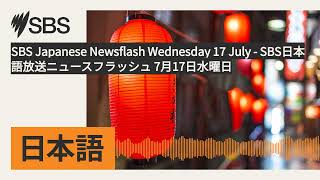 SBS Japanese Newsflash Wednesday 17 July - SBS日本語放送ニュースフラッシュ 7月17日水曜日 | SBS Japanese - SBSの日本語放送