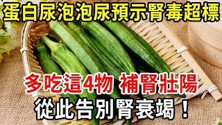 蛋白尿、泡泡尿預示腎毒超標了？多吃這4物，排腎毒，補腎虛，腎越來越強！【中老年講堂】