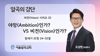 [서울알곡교회] 야망(Ambition)인가? VS 비전(Vison)인가?_비전(Vison) 시리즈(1)_20250119