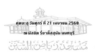 คุตบะฮฺ วันศุกร์ ที่ 21 เมษายน 2560 โดย อิหม่าม สนั่น มิสกิจ