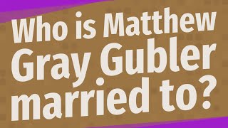 Who is Matthew Gray Gubler married to?