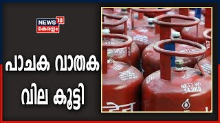 പാചക വാതക വില കൂട്ടി; ഗാർഹിക ആവശ്യത്തിനുള്ള സിലണ്ടറിന് 25 രൂപയാണ് കൂട്ടിയത്