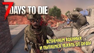 7 Days to Die. 1.1. Встречаем военных и пытаемся уехать от орды