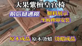 前后腿通根大果紫檀皇宫椅：腿料展示、坐板榫卯试装，原木生磨烫蜡做法