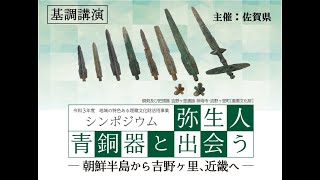 シンポジウム「弥生人　青銅器と出会う－朝鮮半島から吉野ヶ里、近畿へ－」　基調講演「日本列島における青銅器文化の始まりと特色」