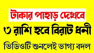 টাকার পাহাড় দেখবে ৩ রাশি হবে বিরাট ধনী ভিডিওটি শুনলেই ভাগ্য বদল