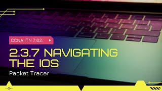 CCNA ITN 7.02:  2.3.7 Navigating the IOS